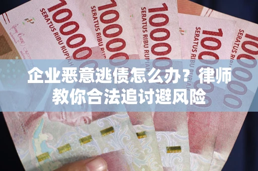 北京企业恶意逃债怎么办？律师教你合法追讨避风险