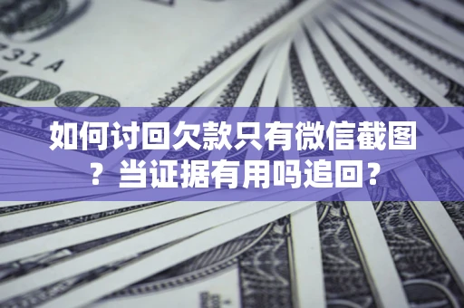 北京如何讨回欠款只有微信截图？当证据有用吗追回？