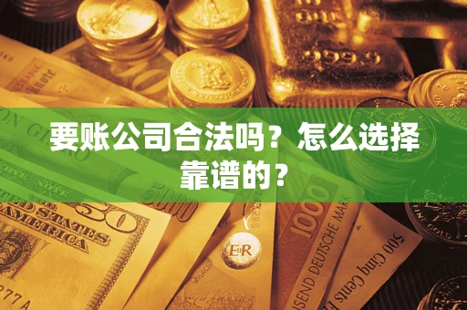 北京要账公司合法吗？怎么选择靠谱的？