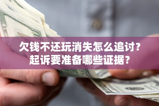 北京欠钱不还玩消失怎么追讨？起诉要准备哪些证据？