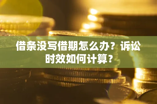 北京借条没写借期怎么办？诉讼时效如何计算？