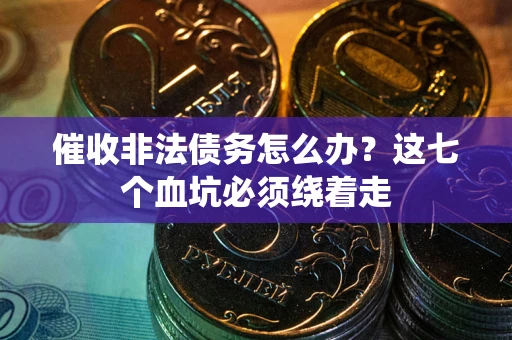 北京催收非法债务怎么办？这七个血坑必须绕着走