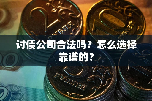 北京讨债公司合法吗？怎么选择靠谱的？