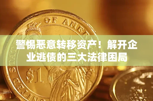 北京警惕恶意转移资产！解开企业逃债的三大法律困局