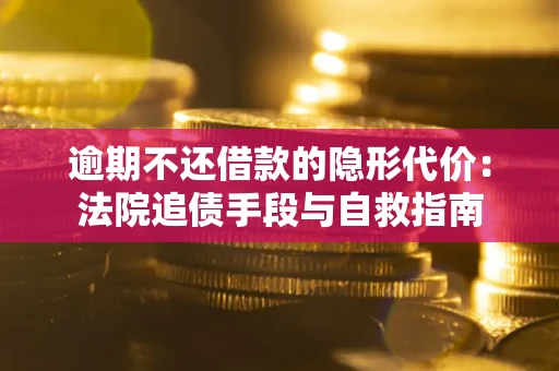 北京逾期不还借款的隐形代价：法院追债手段与自救指南