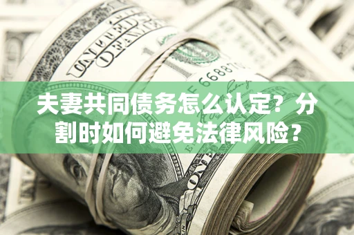 北京夫妻共同债务怎么认定？分割时如何避免法律风险？
