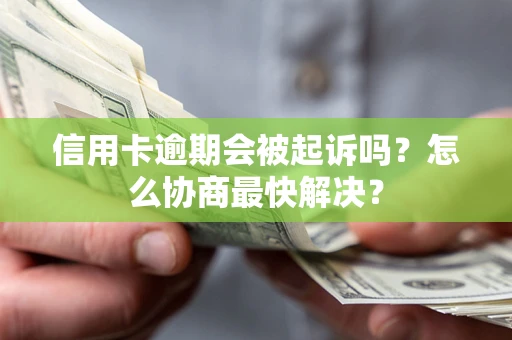北京信用卡逾期会被起诉吗？怎么协商最快解决？