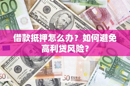 北京借款抵押怎么办？如何避免高利贷风险？