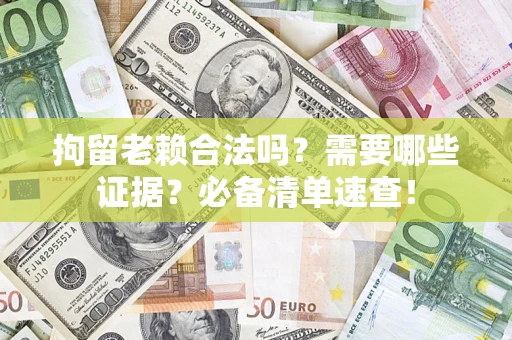北京拘留老赖合法吗？需要哪些证据？必备清单速查！