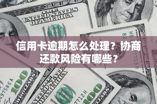 北京信用卡逾期怎么处理？协商还款风险有哪些？